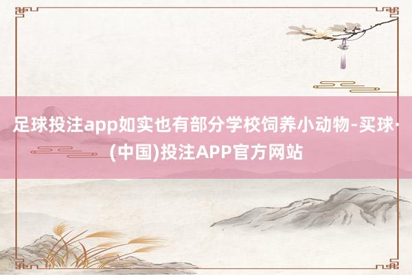 足球投注app如实也有部分学校饲养小动物-买球·(中国)投注APP官方网站