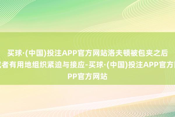 买球·(中国)投注APP官方网站洛夫顿被包夹之后还或者有用地组织紧迫与接应-买球·(中国)投注APP官方网站