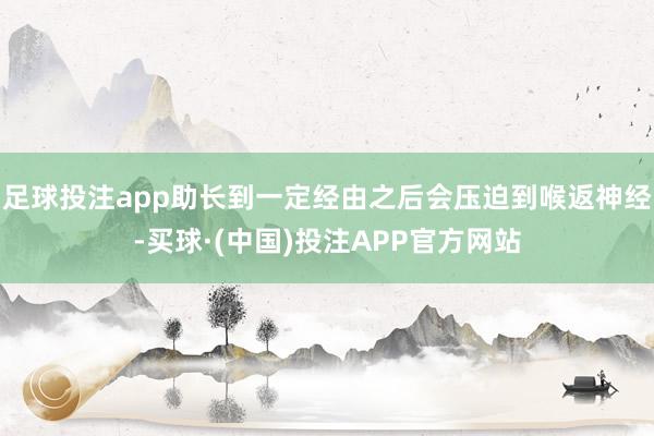 足球投注app助长到一定经由之后会压迫到喉返神经-买球·(中国)投注APP官方网站