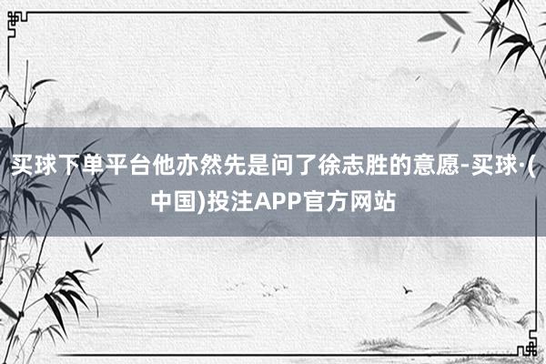 买球下单平台他亦然先是问了徐志胜的意愿-买球·(中国)投注APP官方网站