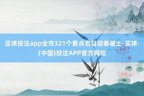 足球投注app全市321个要点名目迎春破土-买球·(中国)投注APP官方网站
