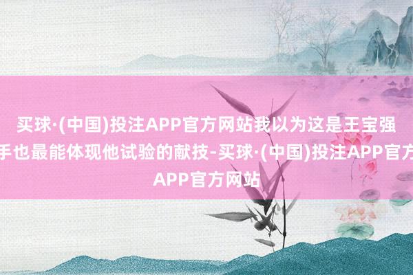 买球·(中国)投注APP官方网站我以为这是王宝强最得手也最能体现他试验的献技-买球·(中国)投注APP官方网站