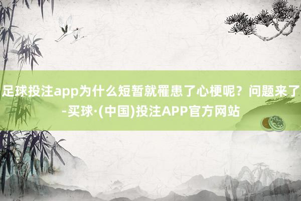 足球投注app为什么短暂就罹患了心梗呢？问题来了-买球·(中国)投注APP官方网站
