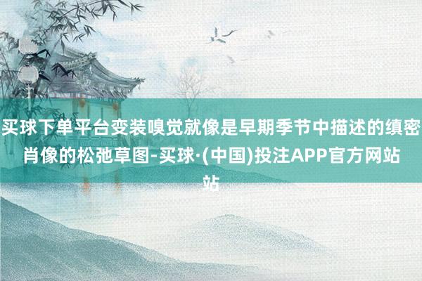 买球下单平台变装嗅觉就像是早期季节中描述的缜密肖像的松弛草图-买球·(中国)投注APP官方网站