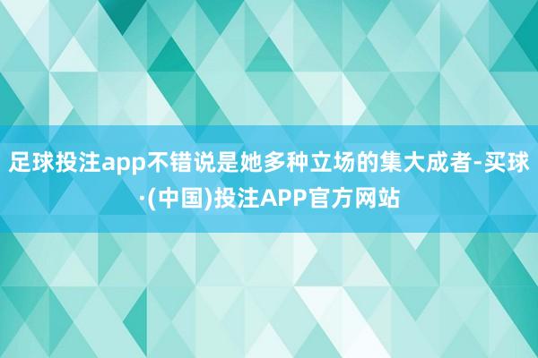 足球投注app不错说是她多种立场的集大成者-买球·(中国)投注APP官方网站