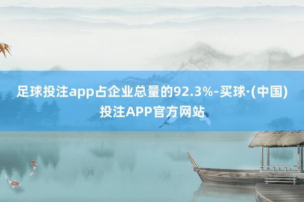 足球投注app占企业总量的92.3%-买球·(中国)投注APP官方网站