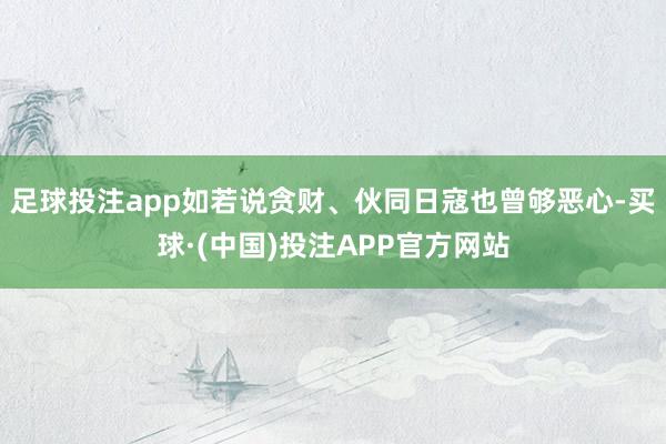 足球投注app如若说贪财、伙同日寇也曾够恶心-买球·(中国)投注APP官方网站