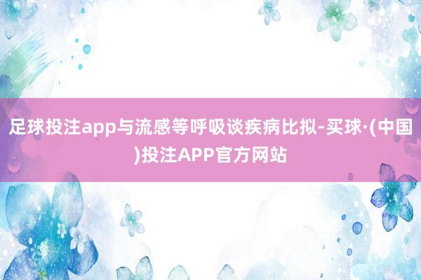 足球投注app与流感等呼吸谈疾病比拟-买球·(中国)投注APP官方网站