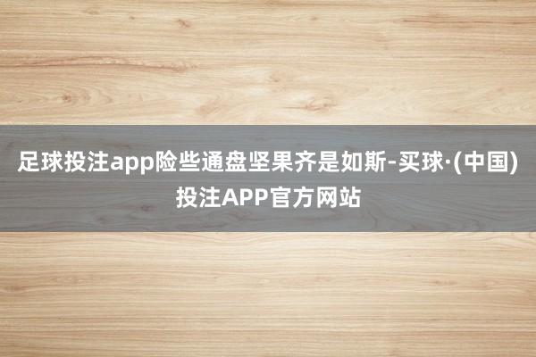 足球投注app险些通盘坚果齐是如斯-买球·(中国)投注APP官方网站