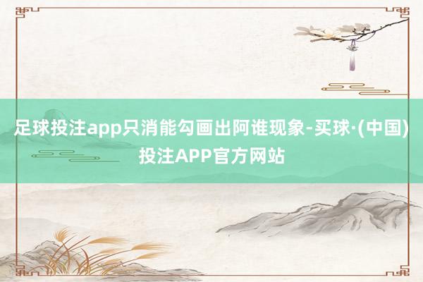 足球投注app只消能勾画出阿谁现象-买球·(中国)投注APP官方网站