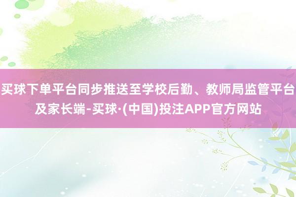 买球下单平台同步推送至学校后勤、教师局监管平台及家长端-买球·(中国)投注APP官方网站