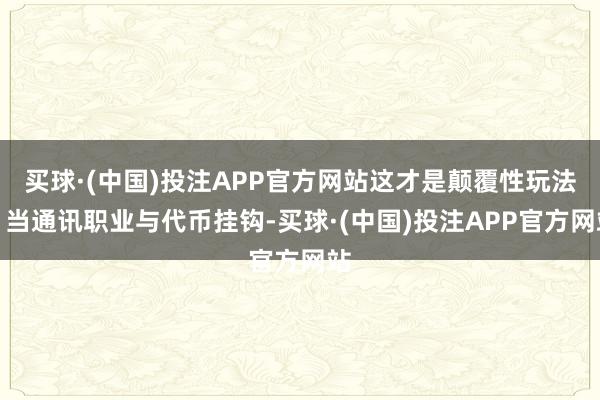 买球·(中国)投注APP官方网站这才是颠覆性玩法！当通讯职业与代币挂钩-买球·(中国)投注APP官方网站