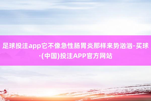 足球投注app它不像急性肠胃炎那样来势汹汹-买球·(中国)投注APP官方网站