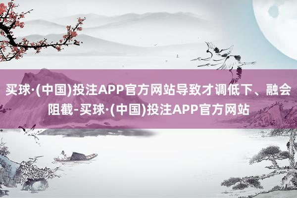 买球·(中国)投注APP官方网站导致才调低下、融会阻截-买球·(中国)投注APP官方网站