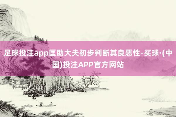 足球投注app匡助大夫初步判断其良恶性-买球·(中国)投注APP官方网站