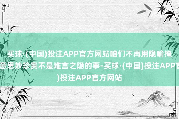 买球·(中国)投注APP官方网站咱们不再用隐喻掩藏——好意思妙珍贵不是难言之隐的事-买球·(中国)投注APP官方网站