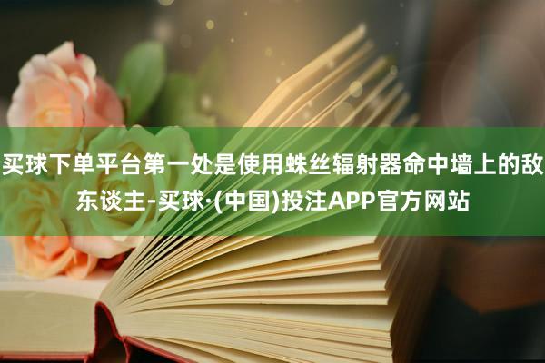 买球下单平台第一处是使用蛛丝辐射器命中墙上的敌东谈主-买球·(中国)投注APP官方网站