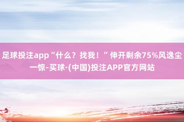 足球投注app“什么？找我！”伸开剩余75%风逸尘一惊-买球·(中国)投注APP官方网站