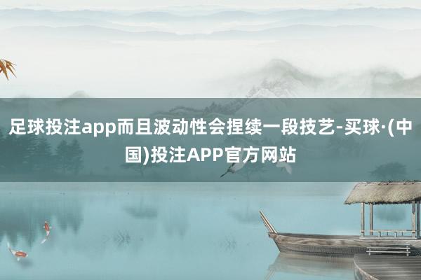 足球投注app而且波动性会捏续一段技艺-买球·(中国)投注APP官方网站